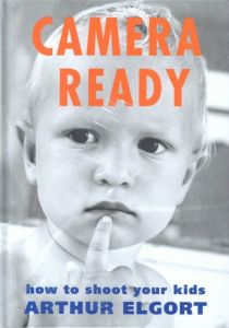 CAMERA READY: how to shoot your kids ARTHUR ELGORT / Author: Arthur Elgort