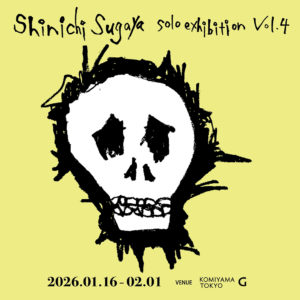菅谷晋一個展Vol.4 開催のご案内　Shinichi Sugaya Solo Exhibition Vol.4