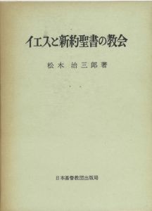 イエスと新約聖書の教会 / 松木治三郎