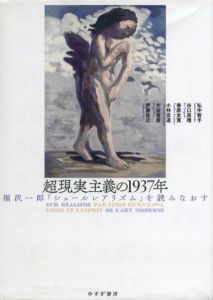 超現実主義の1937年　福沢一郎『シュールレアリスム』を読みなおす / 著： 伊藤佳之　大谷省吾　小林宏道　春原史寛　谷口英理　弘中智子