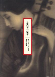 芸術写真の精華–日本のピクトリアリズム　珠玉の名品展 / 文：金子隆一 他
